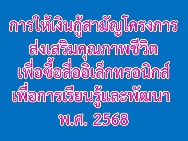 Read more about the article การให้เงินกู้สามัญโครงการส่งเสริมคุณภาพชีวิตเพื่อซื้อสื่ออิเล็กทรอนิกส์เพื่อการเรียนรู้และพัฒนา พ.ศ. 2568