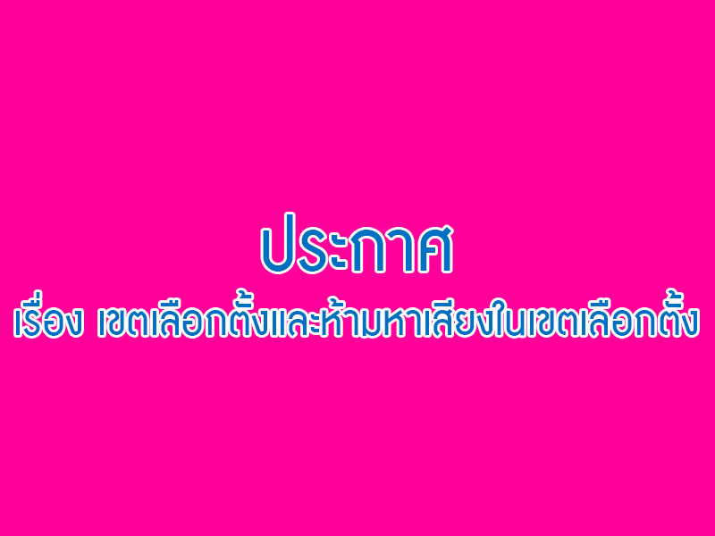 Read more about the article ประกาศ เรื่อง เขตเลือกตั้งและห้ามหาเสียงในเขตเลือกตั้ง