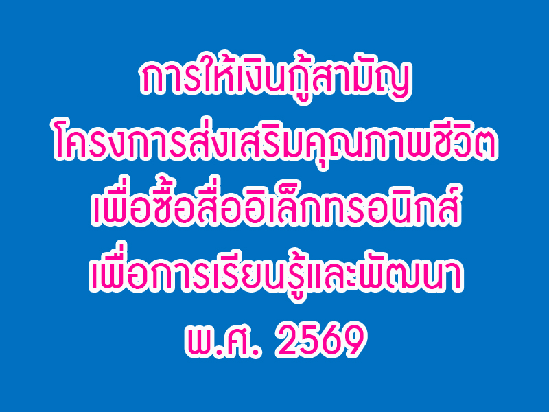 You are currently viewing ประกาศ เรื่อง การให้เงินกู้สามัญโครงการส่งเสริมคุณภาพชีวิตเพื่อซื้อสื่ออิเล็กทรอนิกส์เพื่อการเรียนรู้และพัฒนา พ.ศ. 2569