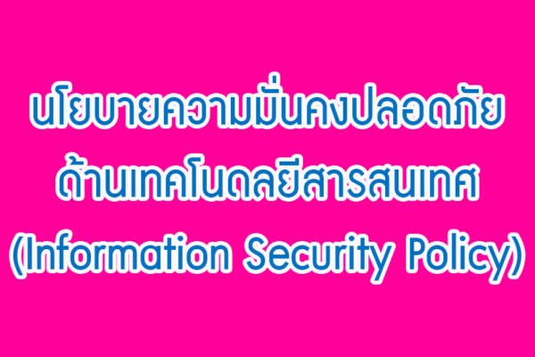 Read more about the article นโยบายความมั่นคงปลอดภัยด้านเทคโนดลยีสารสนเทศ (Information Security Policy)