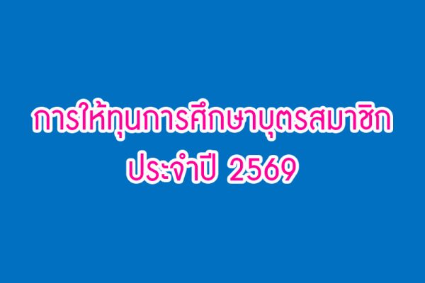 ประกาศ เรื่อง การให้ทุนการศึกษาบุตรสมาชิก ประจำปี 2569